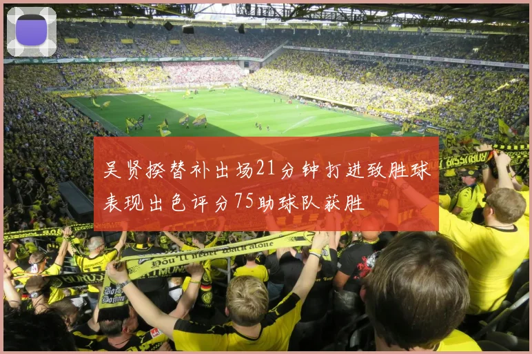 吴贤揆替补出场21分钟打进致胜球表现出色评分75助球队获胜