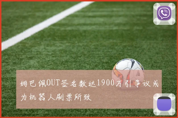 姆巴佩OUT签名数达1900万引争议或为机器人刷票所致