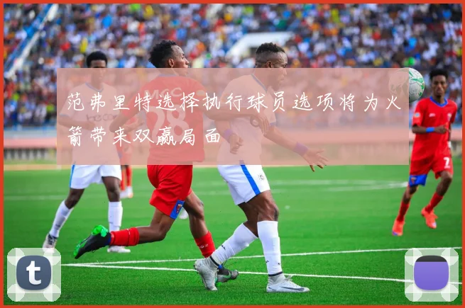 范弗里特选择执行球员选项将为火箭带来双赢局面