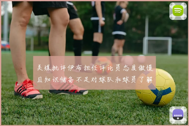 美媒批评伊布担任评论员态度傲慢且知识储备不足对球队和球员了解有限