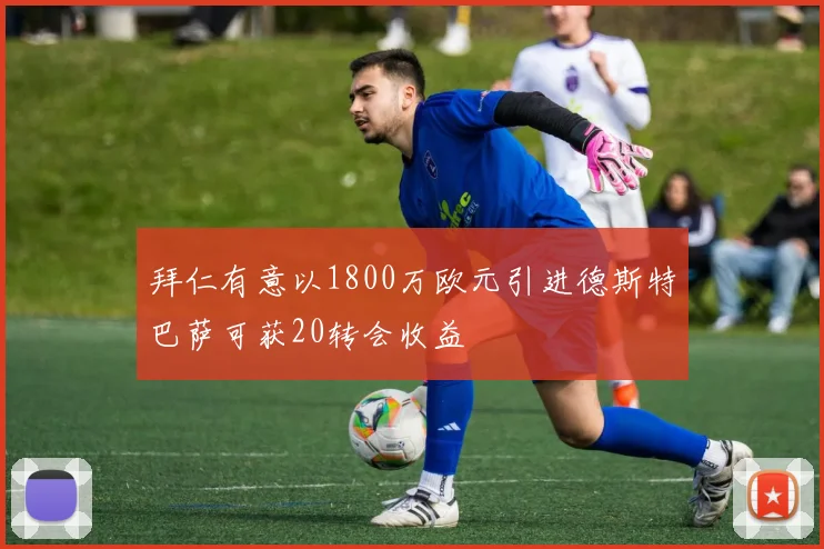拜仁有意以1800万欧元引进德斯特巴萨可获20转会收益