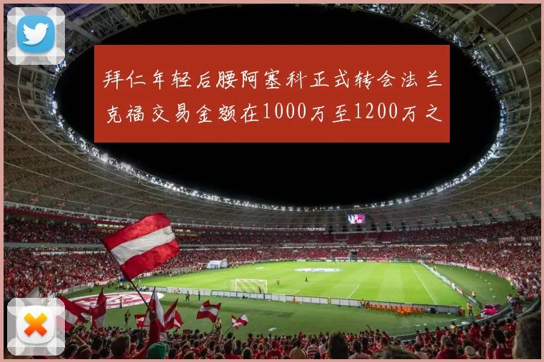 拜仁年轻后腰阿塞科正式转会法兰克福交易金额在1000万至1200万之间