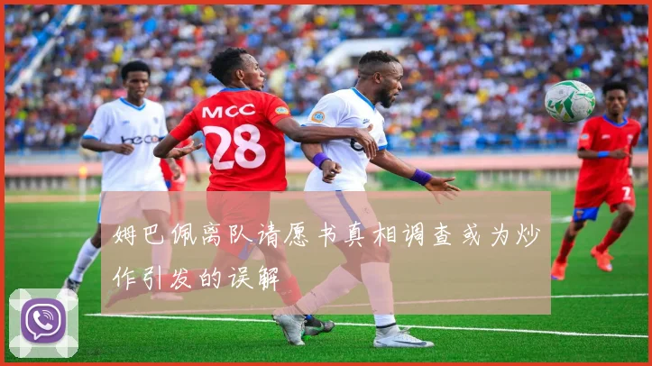 姆巴佩离队请愿书真相调查或为炒作引发的误解