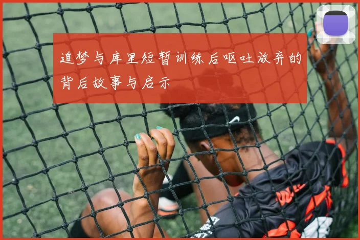 追梦与库里短暂训练后呕吐放弃的背后故事与启示