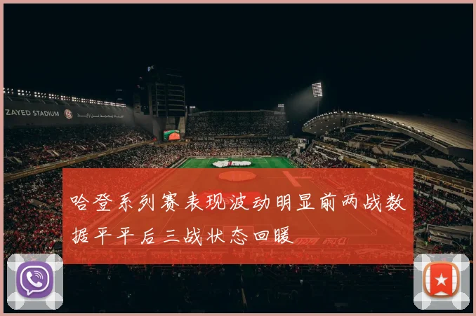 哈登系列赛表现波动明显前两战数据平平后三战状态回暖